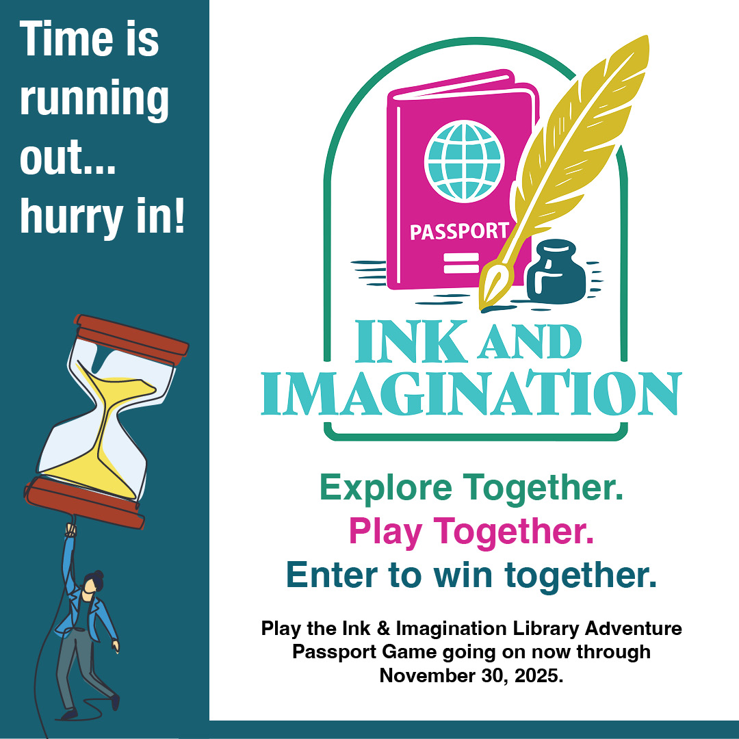 Banner advertising the Ink & Imagination Library Adventure Passport Game with an hourglass and passport image.</p>
<p>Transcribed Text:</p>
<p>Time is running out... hurry in! INK AND IMAGINATION Explore Together. Play Together. Enter to win together. Play the Ink & Imagination Library Adventure Passport Game going on now through November 30, 2025.